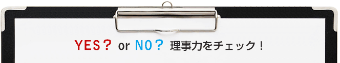 YES？ or NO？ 理事力をチェック！