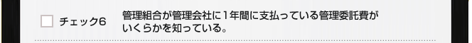 チェック６　管理組合が管理会社に1年間に支払っている管理委託費がいくらかを知っている。